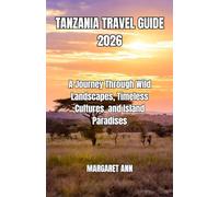 TANZANIA TRAVEL GUIDE 2026: A Journey Through Wild Landscapes, Timeless Cultures, and Island Paradises