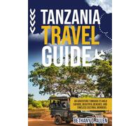 TANZANIA TRAVEL GUIDE: An Adventure Through Its Wild Safaris, Beautiful Beaches, and Timeless Cultural Wonders.