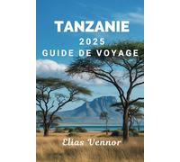 TANZANIE 2025 GUIDE DE VOYAGE: Votre feuille de route vers les safaris, la culture et les villes côtières