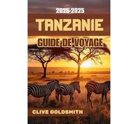 TANZANIE GUIDE DE VOYAGE 2025-2026: Conseils de voyage, aventures safari, secrets locaux et astuces pour explorer la Tanzanie