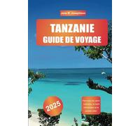 TANZANIE GUIDE DE VOYAGE 2025: Parcourez les parcs nationaux, le mont Kilimandjaro et le paradis côtier.