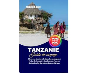 Tanzanie Guide de voyage 2026-2027: Découvrez et explorez la faune, les montagnes et l'océan du Serengeti à Zanzibar, dans l'une des destinations les plus extraordinaires d'Afrique.