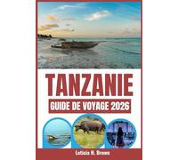 TANZANIE GUIDE DE VOYAGE 2026: Votre guide indispensable pour un safari et des vacances réussies, regorgeant de conseils d'experts, d'itinéraires et ... pour un voyage sans encombre en Tanzanie.