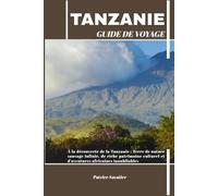 TANZANIE GUIDE DE VOYAGE: À la découverte de la Tanzanie : Terre de nature sauvage infinie, de riche patrimoine culturel et d’aventures africaines inoubliables