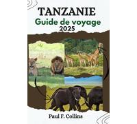 TANZANIE GUIDE DE VOYAGE: Des sensations fortes du safari aux plages tropicales, découvrez des joyaux cachés, des trésors culturels et des merveilles de la faune en toute confiance