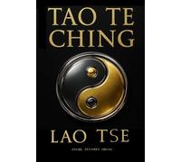 TAO TE CHING: El Libro del Camino Verdadero, la Virtud y la Sabiduría Eterna