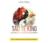Tao Te King, Le Livre de la Voie et de la Vertu - Wu Wei pratique et force tranquille: 150 fiches pratiques pour ralentir, voir clair et retrouver le calme intérieur