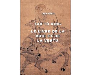 TAO TÖ KING: LE LIVRE DE LA VOIE ET DE LA VERTU