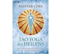 Tao Yoga des Heilens: Die Kraft des Inneren Lächelns und die Sechs Heilenden Laute