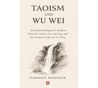 Taoism and Wu Wei: An Essential Beginner's Guide to Effortless Action, Yin and Yang, and the Wisdom of the Tao Te Ching