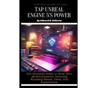 Tap Unreal Engine 5's Power: The Essential Guide To Real-Time 3d Development, Creating Stunning Games, Films, And Experiences