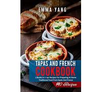 Tapas And French Cookbook: 2 Books In 1: 140 Recipes For Preparing At Home Traditional Food From Spain And France
