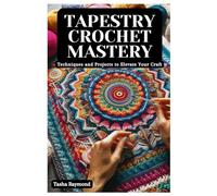 Tapestry Crochet Mastery: Techniques and Projects to Elevate Your Craft