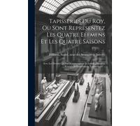 Tapisseries Du Roy, Ou Sont Representez Les Quatre Elemens Et Les Quatre Saisons: Avec Les Devises Qui Les Accompagnent Et Leur Explication. Königliche Französische Tapezereyen ... Paperback Book