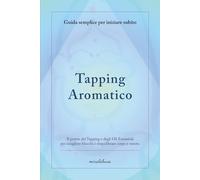 Tapping Aromatico: Il potere del Tapping e degli Oli Essenziali per riequilibrare corpo e mente
