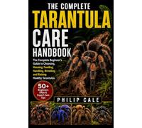 TARANTULA CARE HANDBOOK: The Complete Beginner’s Guide to Choosing, Housing, Feeding, Handling, Breeding, and Raising Healthy Tarantulas.