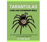 TARANTULAS CARE AND OWNERSHIP BIBLE: An In-Depth Manual For Keeping, Feeding & Housing Your Exotic Eight-Legged Pets