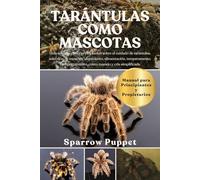 TARÁNTULAS COMO MASCOTAS: Guía completa para principiantes sobre el cuidado de tarántulas, selección de especies, alojamiento, alimentación, ... costo, manejo y cría simplificada