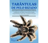 TARÁNTULAS DE PELO RIZADO: Guía Completa de Cuidados para Principiantes: Selección, Configuración del Hábitat, Alimentación, Manejo, Comportamiento, ... y Consejos de Cría para Tarántulas Saludables
