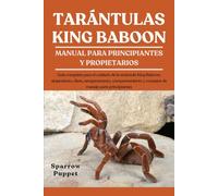TARÁNTULAS KING BABOON: Guía completa para el cuidado de la tarántula King Baboon: alojamiento, dieta, temperamento, comportamiento y consejos de manejo para principiantes