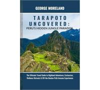 TARAPOTO UNCOVERED: Peru’s Hidden Jungle Paradise: The Ultimate Travel Guide to Highland Adventures, Ecotourism, Wellness Retreats & Off-the-Beaten-Path Amazon Experiences