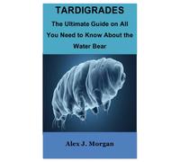 Tardigrades: The Ultimate Guide On All You Need To Know About The Water Bear