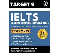 TARGET 9 IELTS General Training Practice Tests 11-15: Newest Full-Length GT Mock Exams with Answers, Model Writing & Examiner Feedback for Canada PR, Immigration & High Band Score