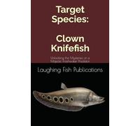 Target Species: Clown Knifefish: Unlocking the Mysteries of a Majestic Freshwater Predator