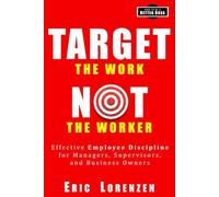 Target the Work, Not the Worker: Effective Employee Discipline for Managers, Supervisors, and Business Owners