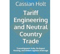 Tariff Engineering and Neutral Country Trade: Transshipment Hubs, Re-Export Routing, and Global Logistics Arbitrage