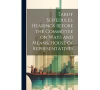 Tariff Schedules. Hearings Before The Committee On Ways And Means, House Of Representatives
