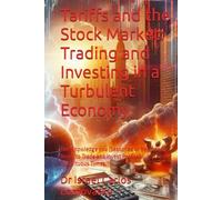 Tariffs and the Stock Market: Trading and Investing in a Turbulent Economy: The Knowledge you (Seasoned or Beginner) Need, to Trade and Invest Profitably in These Tumultuous Times.