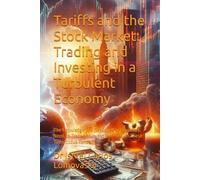 Tariffs and the Stock Market: Trading and Investing in a Turbulent Economy: The Knowledge you (Seasoned or Beginner) Need, to Trade and Invest Profitably in These Tumultuous Times.
