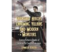 Tarnished Heroes, Charming Villains, and Modern Monsters: Science Fiction in Shades of Gray on 21st Century Television Porter, Lynnette (Auteur)