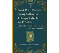 Tarô Para Escrita Terapêutica da Criança Interior na Prática: Aprenda a usar com você ou para outra pessoa