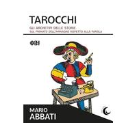 Tarocchi. Gli archetipi delle storie. Sul primato dell'immagine rispetto alla parola