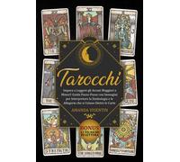 Tarocchi: Impara a Leggere gli Arcani Maggiori e Minori! Guida Passo-Passo con Immagini per Interpretare la Simbologia e le Allegorie che si Celano Dietro le Carte. Bonus: 12 Tecniche di Lettura