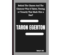 TARON EGERTON: Behind The Glasses And The Glamour-Was It Talent, Timing, or Tenacity That Made Him a Star?
