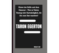 TARON EGERTON: Hinter der Brille und dem Glamour - War es Talent, Timing oder Hartnäckigkeit, die ihn zum Star machten?