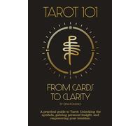 Tarot 101: From Cards to Clarity: A Practical Guide to Tarot: Unlocking the Symbols, Gaining Personal Insight, and Empowering Your Intuition