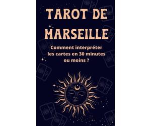 Tarot de Marseille: Comment interpréter les cartes en 30 minutes ou moins ? et devenez une ou un expert rapidement avec cette méthode