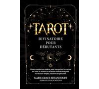 Tarot Divinatoire pour Débutants: Guide complet en couleur pour interpréter les cartes du tarot et utiliser les schémas divinatoires pour une lecture simple, intuitive et spirituelle.