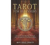 Tarot For Beginners: Learn Tarot Card Meanings, The Best Tarot Spreads And Interpretation Skills