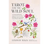 Tarot for the Wild Soul: A Trauma-Informed Approach to the Cards for Growth, Healing, and Grounding in the Present Moment