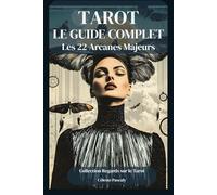 TAROT - LE GUIDE COMPLET: Signification approfondie des 22 Arcanes Majeurs pour enrichir votre pratique du Tarot au quotidien.