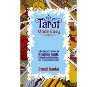 Tarot Made Easy: A Beginner’s Guide to Reading Cards, Unlocking Intuition, And Transforming Your Life