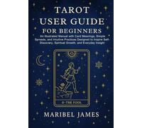 Tarot User Guide for Beginners: An Illustrated Manual with Card Meanings, Simple Spreads, and Intuitive Practices Designed to Inspire Self-Discovery, Spiritual Growth, and Everyday Insight
