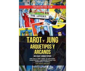 Tarot y Jung, Arquetipos y Arcanos: Un Viaje Arquetípico: Cómo Leer El Tarot, Manual De Significados, Tiradas Básicas Y Comprensión Psíquica Para Principiantes Y Expertos