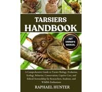 TARSIERS HANDBOOK: A Comprehensive Guide to Tarsier Biology, Evolution, Ecology, Behavior, Conservation, Captive Care, and Ethical Stewardship for Researchers, Students, and Wildlife Enthusiasts