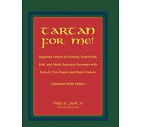 Tartan For Me! Suggested Tartans for Scottish, Scotch-Irish, Irish, and North American Surnames with Lists of Clan, Family, and District Tartans. Expanded Ninth Edition